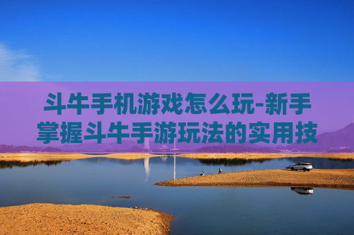 斗牛手机游戏怎么玩-新手掌握斗牛手游玩法的实用技巧 斗牛手机游戏怎么玩-新手掌握斗牛手游玩法的实用技巧