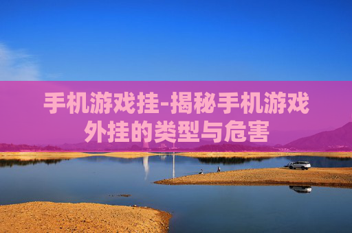 手机游戏挂-揭秘手机游戏外挂的类型与危害 手机游戏挂-揭秘手机游戏外挂的类型与危害