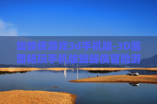 蜘蛛侠游戏3d手机版-3D画面畅玩手机版蜘蛛侠冒险游戏 蜘蛛侠游戏3d手机版-3D画面畅玩手机版蜘蛛侠冒险游戏