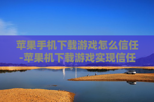 苹果手机下载游戏怎么信任-苹果机下载游戏实现信任的操作办法 苹果手机下载游戏怎么信任-苹果机下载游戏实现信任的操作办法