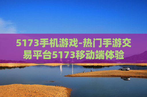 5173手机游戏-热门手游交易平台5173移动端体验