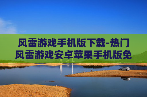 风雷游戏手机版下载-热门风雷游戏安卓苹果手机版免费下载 风雷游戏手机版下载-热门风雷游戏安卓苹果手机版免费下载