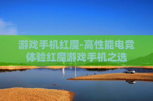 游戏手机红魔-高性能电竞体验红魔游戏手机之选 游戏手机红魔-高性能电竞体验红魔游戏手机之选