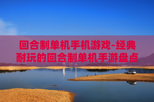 回合制单机手机游戏-经典耐玩的回合制单机手游盘点 回合制单机手机游戏-经典耐玩的回合制单机手游盘点