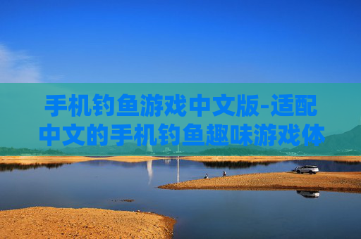 手机钓鱼游戏中文版-适配中文的手机钓鱼趣味游戏体验