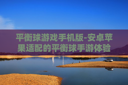 平衡球游戏手机版-安卓苹果适配的平衡球手游体验 平衡球游戏手机版-安卓苹果适配的平衡球手游体验