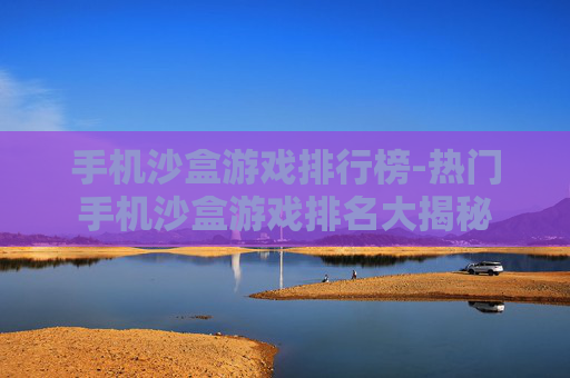 手机沙盒游戏排行榜-热门手机沙盒游戏排名大揭秘 手机沙盒游戏排行榜-热门手机沙盒游戏排名大揭秘