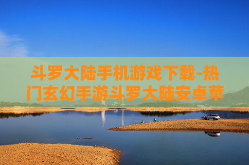 斗罗大陆手机游戏下载-热门玄幻手游斗罗大陆安卓苹果版下载