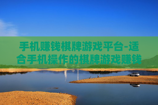 手机赚钱棋牌游戏平台-适合手机操作的棋牌游戏赚钱新途径 手机赚钱棋牌游戏平台-适合手机操作的棋牌游戏赚钱新途径