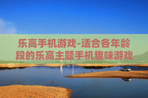 乐高手机游戏-适合各年龄段的乐高主题手机趣味游戏 乐高手机游戏-适合各年龄段的乐高主题手机趣味游戏