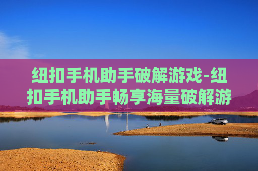 纽扣手机助手破解游戏-纽扣手机助手畅享海量破解游戏资源 纽扣手机助手破解游戏-纽扣手机助手畅享海量破解游戏资源