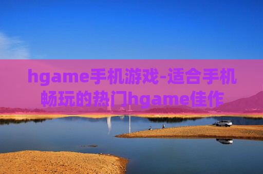 hgame手机游戏-适合手机畅玩的热门hgame佳作 hgame手机游戏-适合手机畅玩的热门hgame佳作