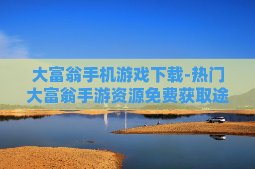 大富翁手机游戏下载-热门大富翁手游资源免费获取途径 大富翁手机游戏下载-热门大富翁手游资源免费获取途径