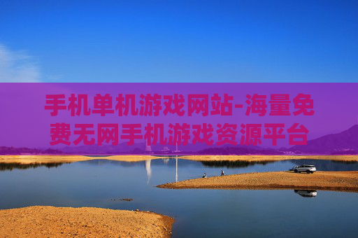 手机单机游戏网站-海量免费无网手机游戏资源平台 手机单机游戏网站-海量免费无网手机游戏资源平台