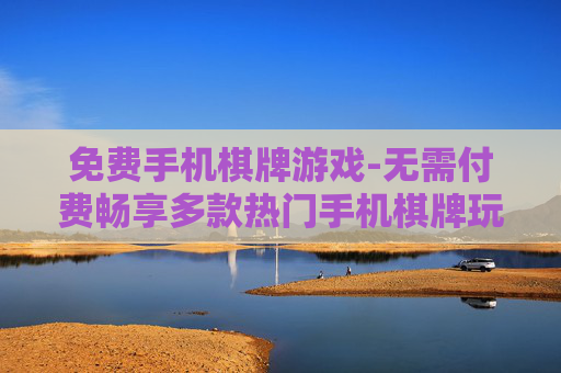 免费手机棋牌游戏-无需付费畅享多款热门手机棋牌玩法 免费手机棋牌游戏-无需付费畅享多款热门手机棋牌玩法
