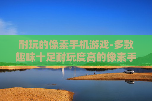 耐玩的像素手机游戏-多款趣味十足耐玩度高的像素手游