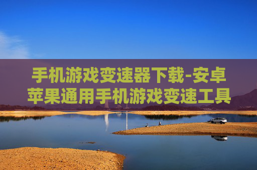 手机游戏变速器下载-安卓苹果通用手机游戏变速工具免费获取 手机游戏变速器下载-安卓苹果通用手机游戏变速工具免费获取