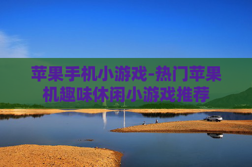 苹果手机小游戏-热门苹果机趣味休闲小游戏推荐
