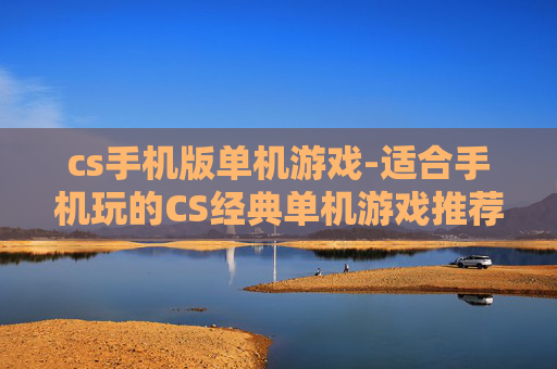 cs手机版单机游戏-适合手机玩的CS经典单机游戏推荐