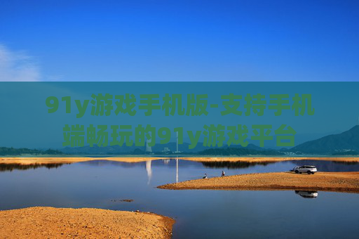 91y游戏手机版-支持手机端畅玩的91y游戏平台 91y游戏手机版-支持手机端畅玩的91y游戏平台
