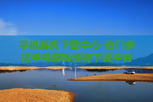 手机游戏下载中心-热门多样手机游戏便捷下载平台 手机游戏下载中心-热门多样手机游戏便捷下载平台