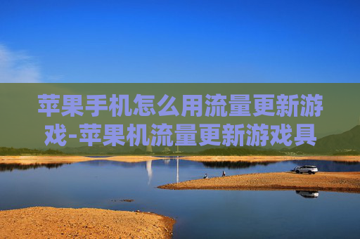 苹果手机怎么用流量更新游戏-苹果机流量更新游戏具体操作办法