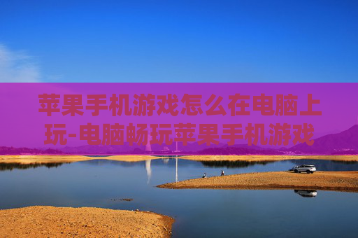 苹果手机游戏怎么在电脑上玩-电脑畅玩苹果手机游戏的实用方法 苹果手机游戏怎么在电脑上玩-电脑畅玩苹果手机游戏的实用方法