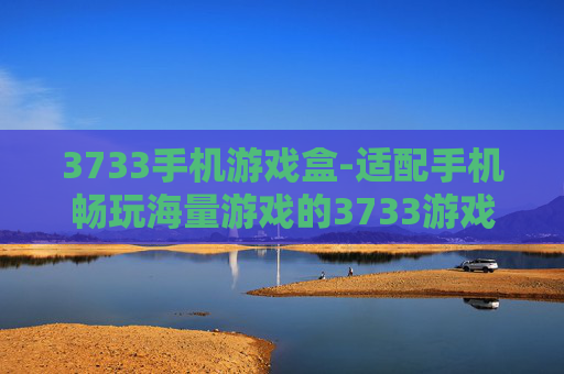3733手机游戏盒-适配手机畅玩海量游戏的3733游戏平台