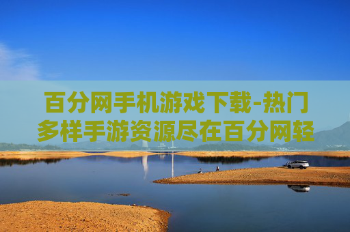 百分网手机游戏下载-热门多样手游资源尽在百分网轻松下