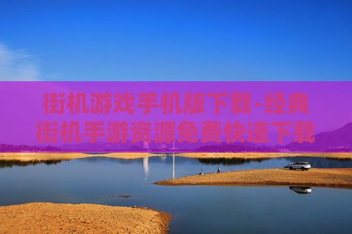 街机游戏手机版下载-经典街机手游资源免费快速下载通道