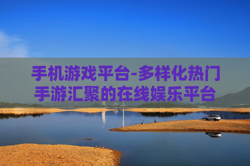手机游戏平台-多样化热门手游汇聚的在线娱乐平台