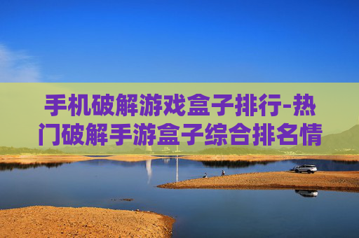 手机破解游戏盒子排行-热门破解手游盒子综合排名情况