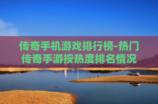 传奇手机游戏排行榜-热门传奇手游按热度排名情况