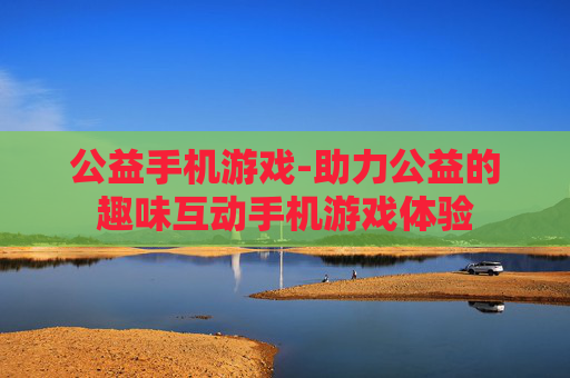 公益手机游戏-助力公益的趣味互动手机游戏体验