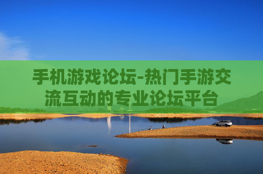 手机游戏论坛-热门手游交流互动的专业论坛平台