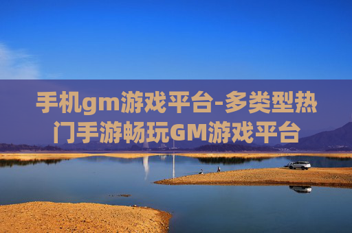 手机gm游戏平台-多类型热门手游畅玩GM游戏平台