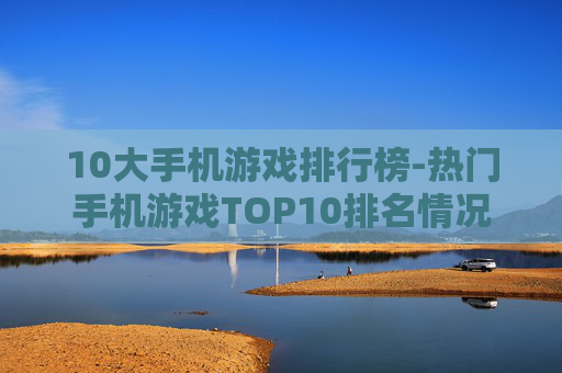 10大手机游戏排行榜-热门手机游戏TOP10排名情况