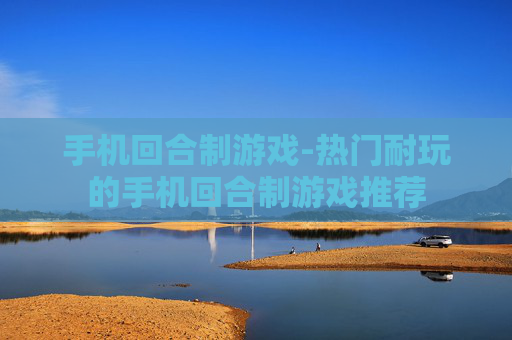 手机回合制游戏-热门耐玩的手机回合制游戏推荐