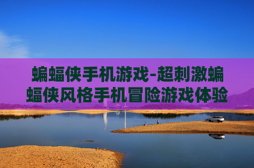 蝙蝠侠手机游戏-超刺激蝙蝠侠风格手机冒险游戏体验