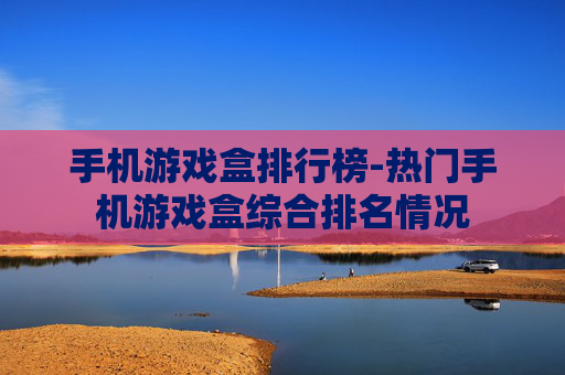 手机游戏盒排行榜-热门手机游戏盒综合排名情况