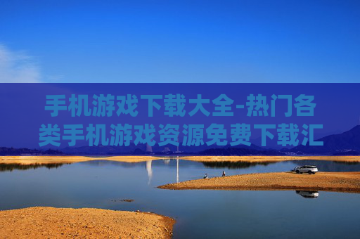 手机游戏下载大全-热门各类手机游戏资源免费下载汇总