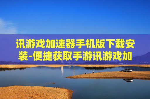 讯游戏加速器手机版下载安装-便捷获取手游讯游戏加速器安装包