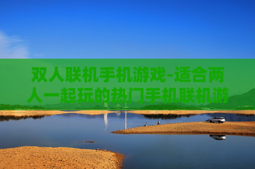 双人联机手机游戏-适合两人一起玩的热门手机联机游戏