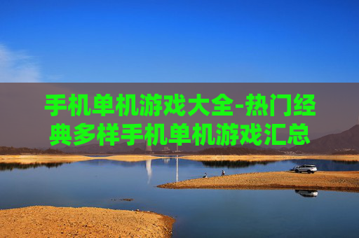 手机单机游戏大全-热门经典多样手机单机游戏汇总 手机单机游戏大全-热门经典多样手机单机游戏汇总