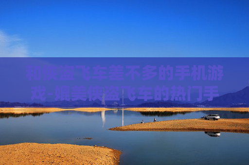 和侠盗飞车差不多的手机游戏-媲美侠盗飞车的热门手机游戏推荐 和侠盗飞车差不多的手机游戏-媲美侠盗飞车的热门手机游戏推荐