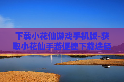 下载小花仙游戏手机版-获取小花仙手游便捷下载途径