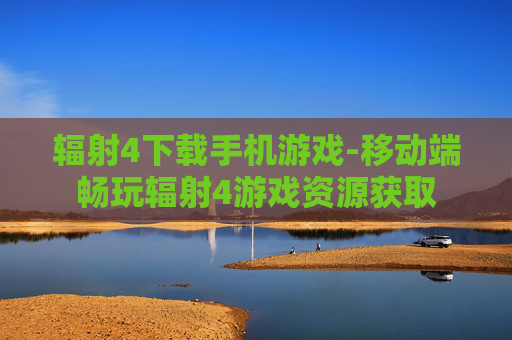辐射4下载手机游戏-移动端畅玩辐射4游戏资源获取