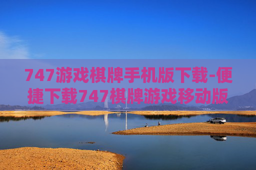 747游戏棋牌手机版下载-便捷下载747棋牌游戏移动版本 747游戏棋牌手机版下载-便捷下载747棋牌游戏移动版本