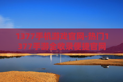 1377手机游戏官网-热门1377手游全收录便捷官网