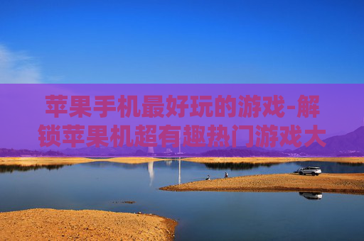 苹果手机最好玩的游戏-解锁苹果机超有趣热门游戏大盘点
